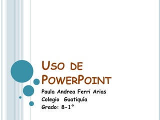 Uso de PowerPoint Paula Andrea Ferri Arias Colegio  Guatiquía  Grado: 8-1° 