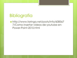Bibliografia
 http://www.taringa.net/posts/info/608567
7/Como-insertar-videos-de-youtube-en-
Power-Point-2010.html
 