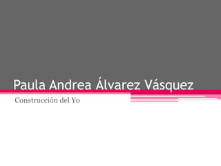 Paula Andrea Álvarez Vásquez
Construcción del Yo
 
