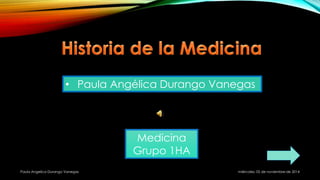 • Paula Angélica Durango Vanegas 
Medicina 
Grupo 1HA 
miércoles, Paula Angelica Durango Vanegas 05 de noviembre de 2014 
 