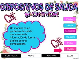 Un monitor es un
periférico de salida
que muestra la
información de forma
gráfica de una
computadora.
CONTINUAR MENU SALIR
Monitor
Altavoz
Auriculares
Impresora
Plotter
Proyector
CREDITOS
 