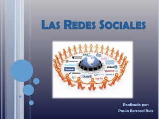 LAS REDES SOCIALES
Realizado por:
Paula Berrocal Ruiz
 