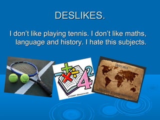 DESLIKES.DESLIKES.
I don’t like playing tennis. I don’t like maths,I don’t like playing tennis. I don’t like maths,
language and history. I hate this subjects.language and history. I hate this subjects.
 