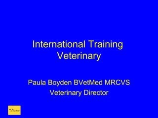 International Training
       Veterinary

Paula Boyden BVetMed MRCVS
      Veterinary Director
 