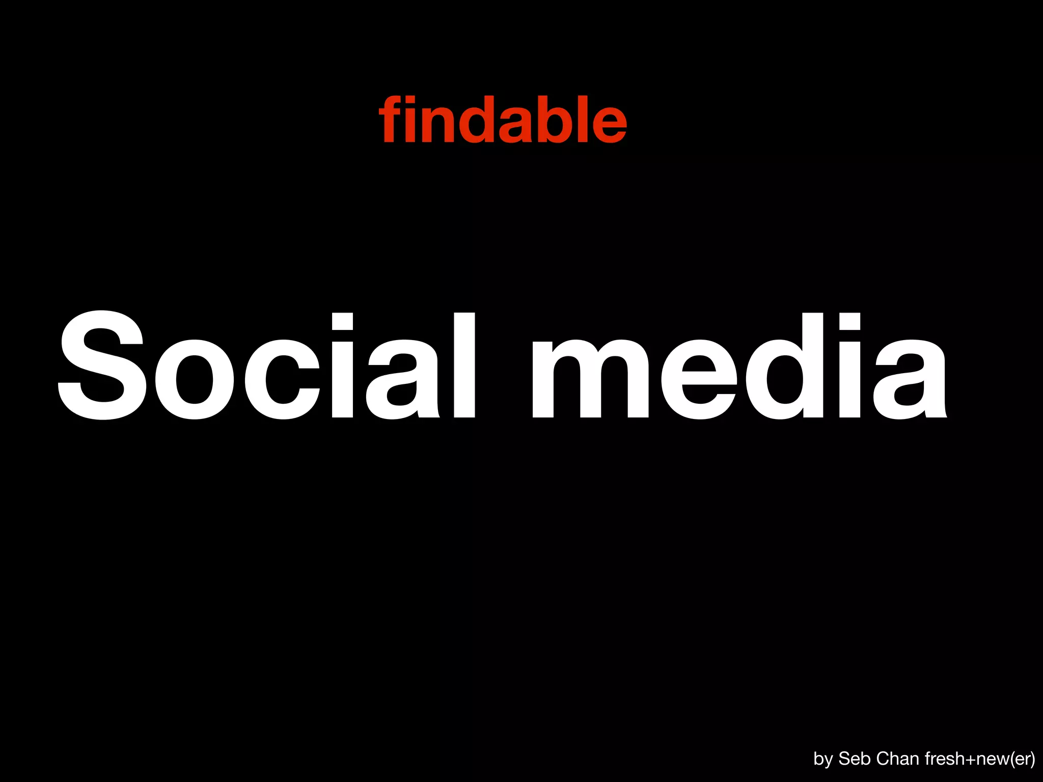 ﬁndable



Social media

              by Seb Chan fresh+new(er)
 