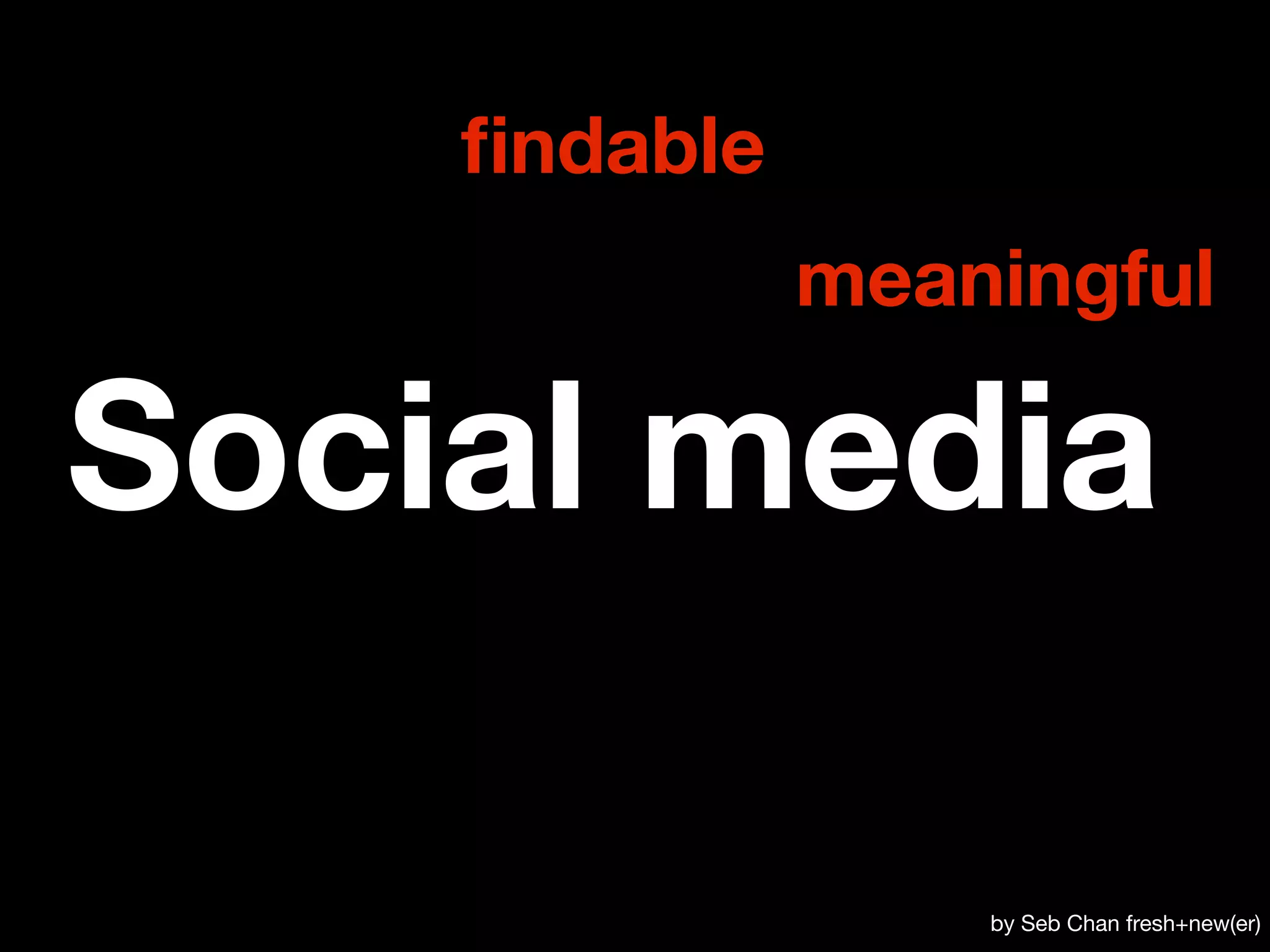 ﬁndable
              meaningful

Social media

                  by Seb Chan fresh+new(er)
 