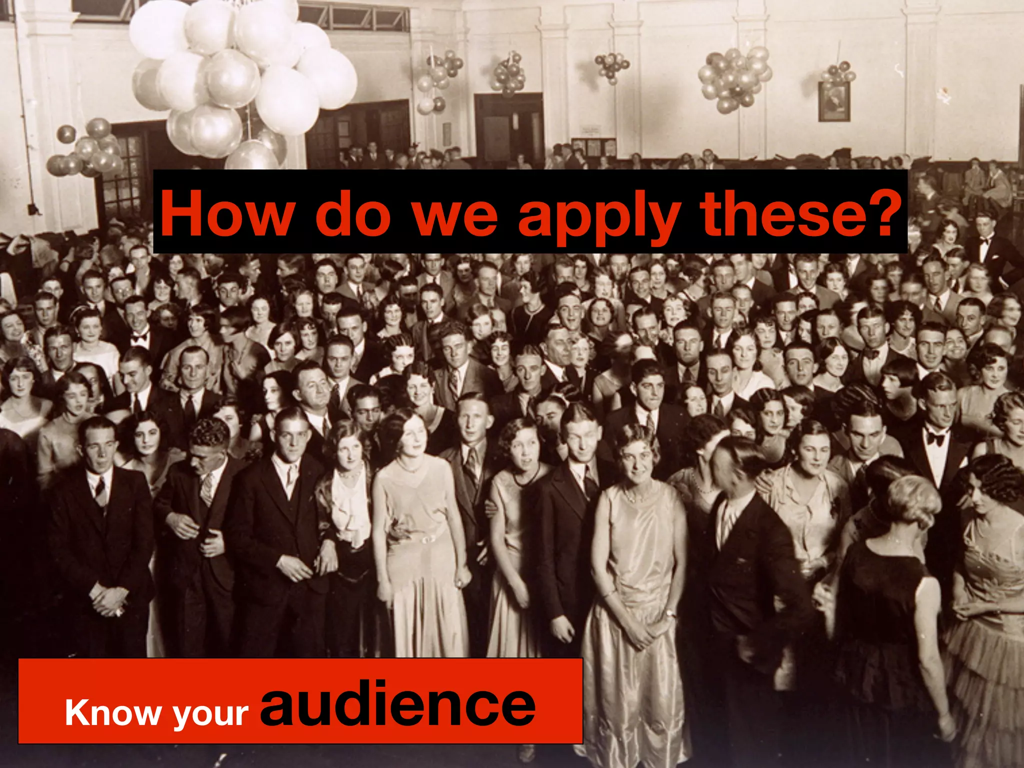 How do we apply these?




Know your   audience
 