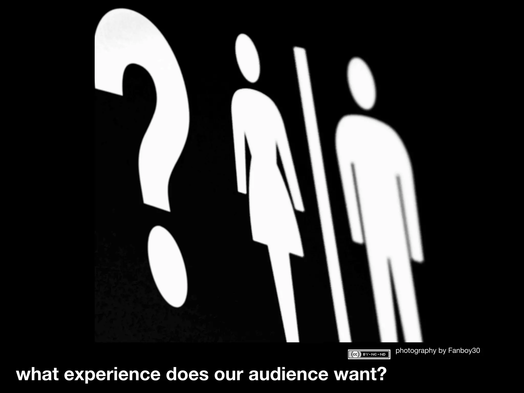 photography by Fanboy30


what experience does our audience want?
 