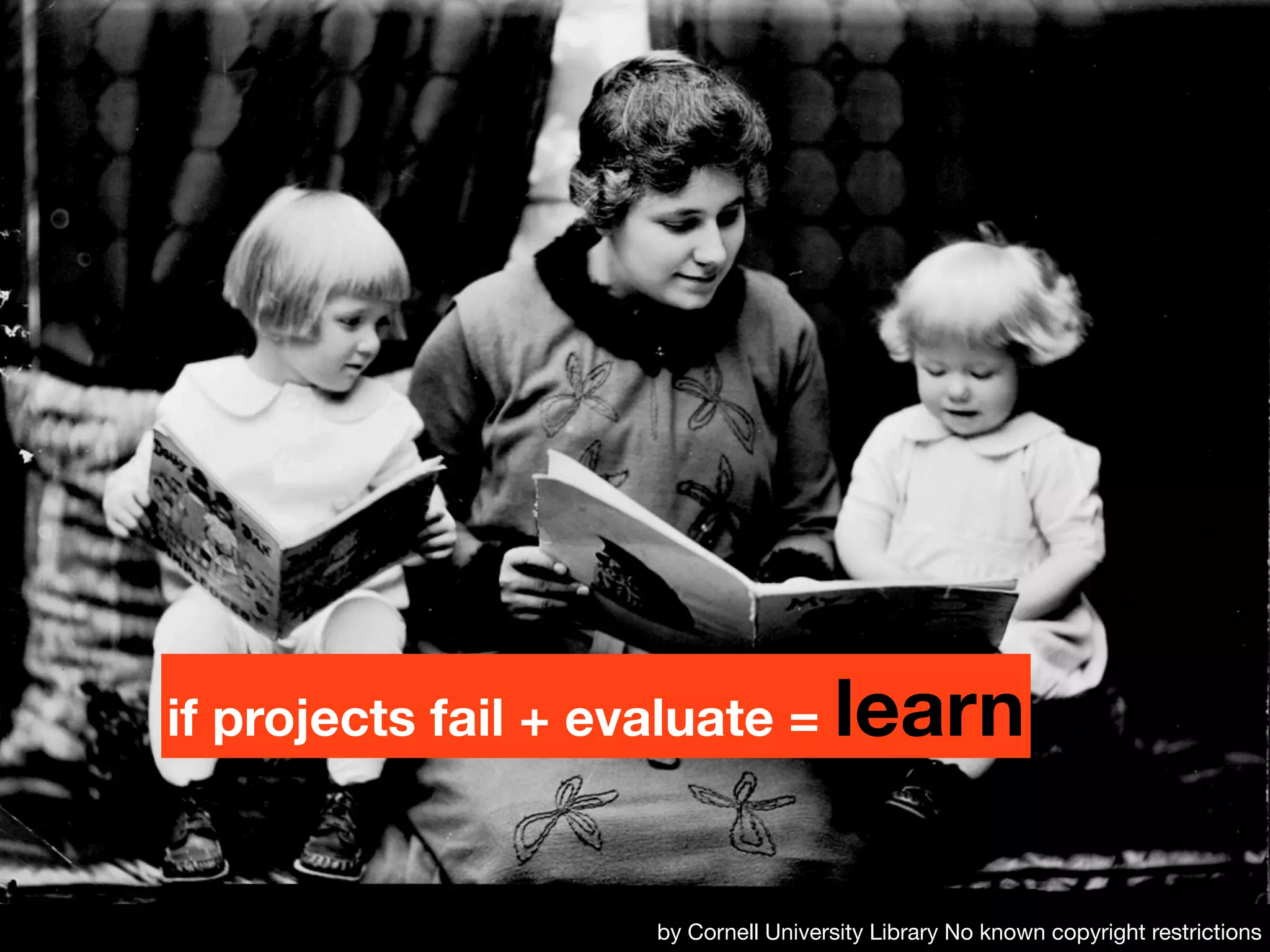 if projects fail + evaluate = learn


                   by Cornell University Library No known copyright restrictions
 