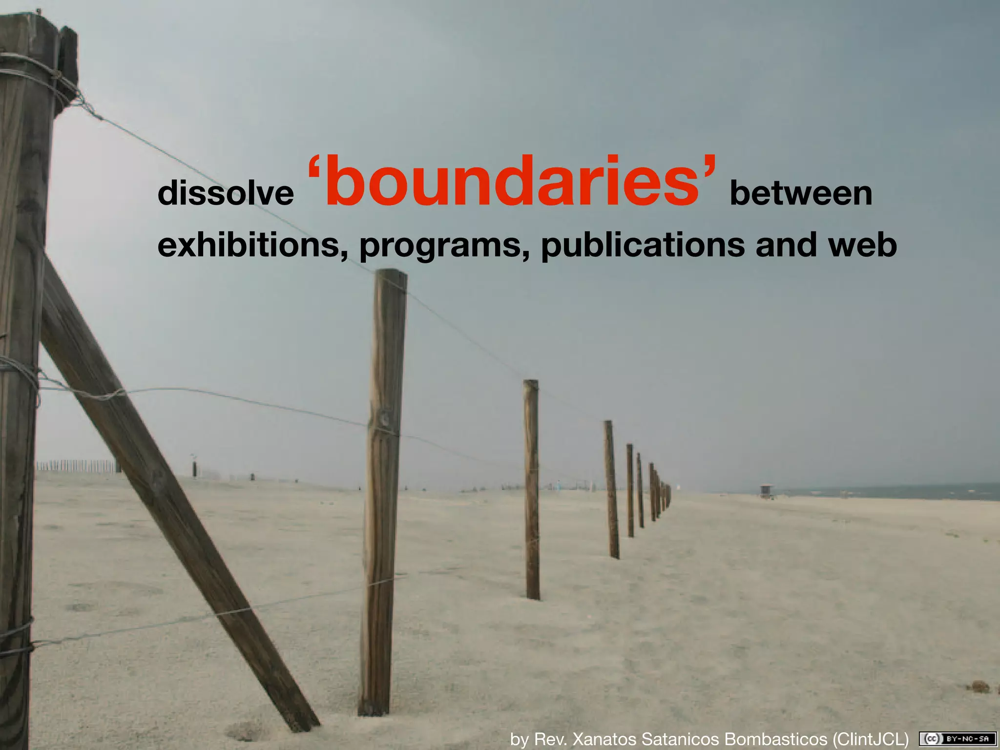 dissolve‘boundaries’              between
exhibitions, programs, publications and web




                    by Rev. Xanatos Satanicos Bombasticos (ClintJCL)
 