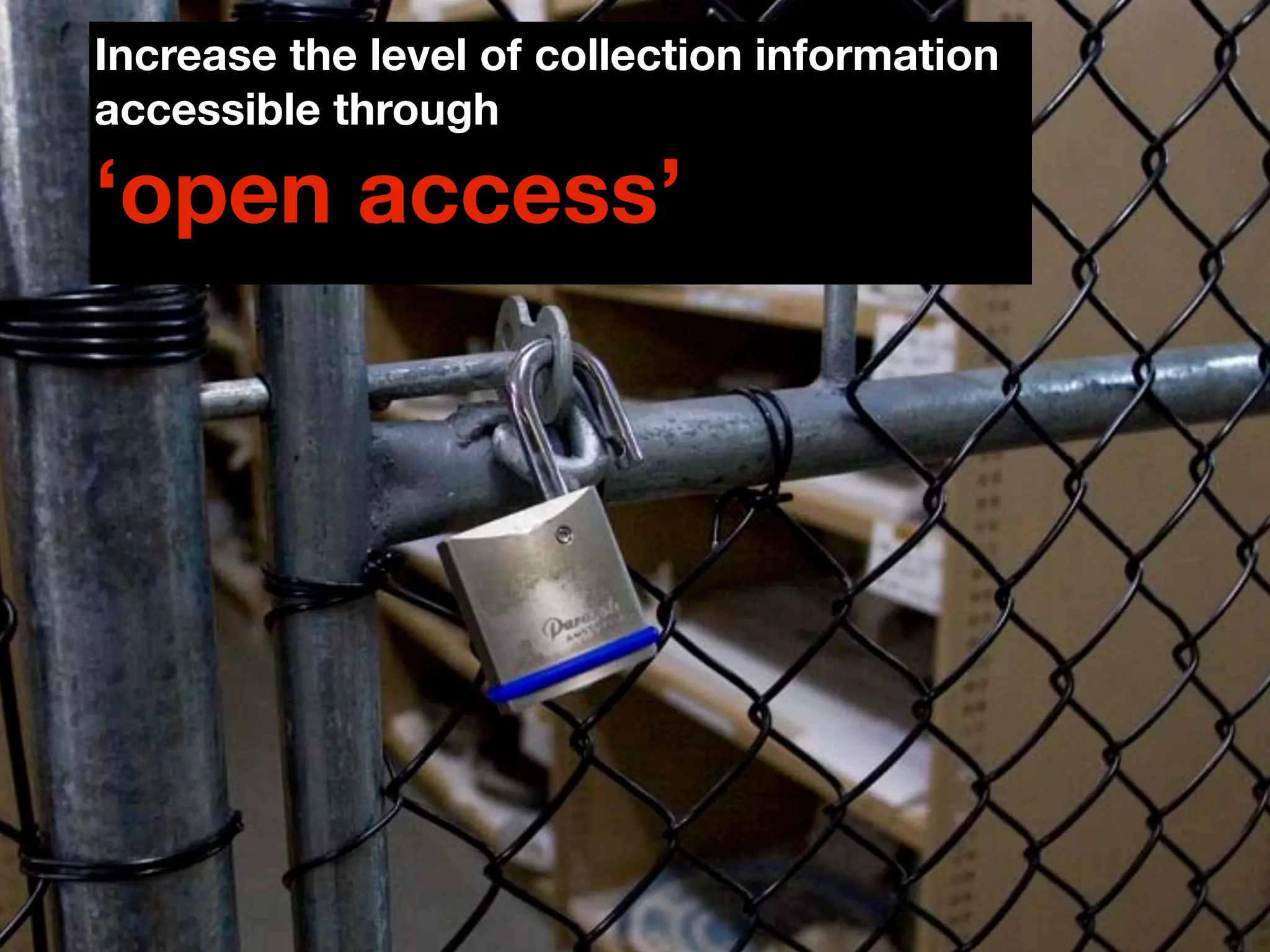 Increase the level of collection information
accessible through

‘open access’
 