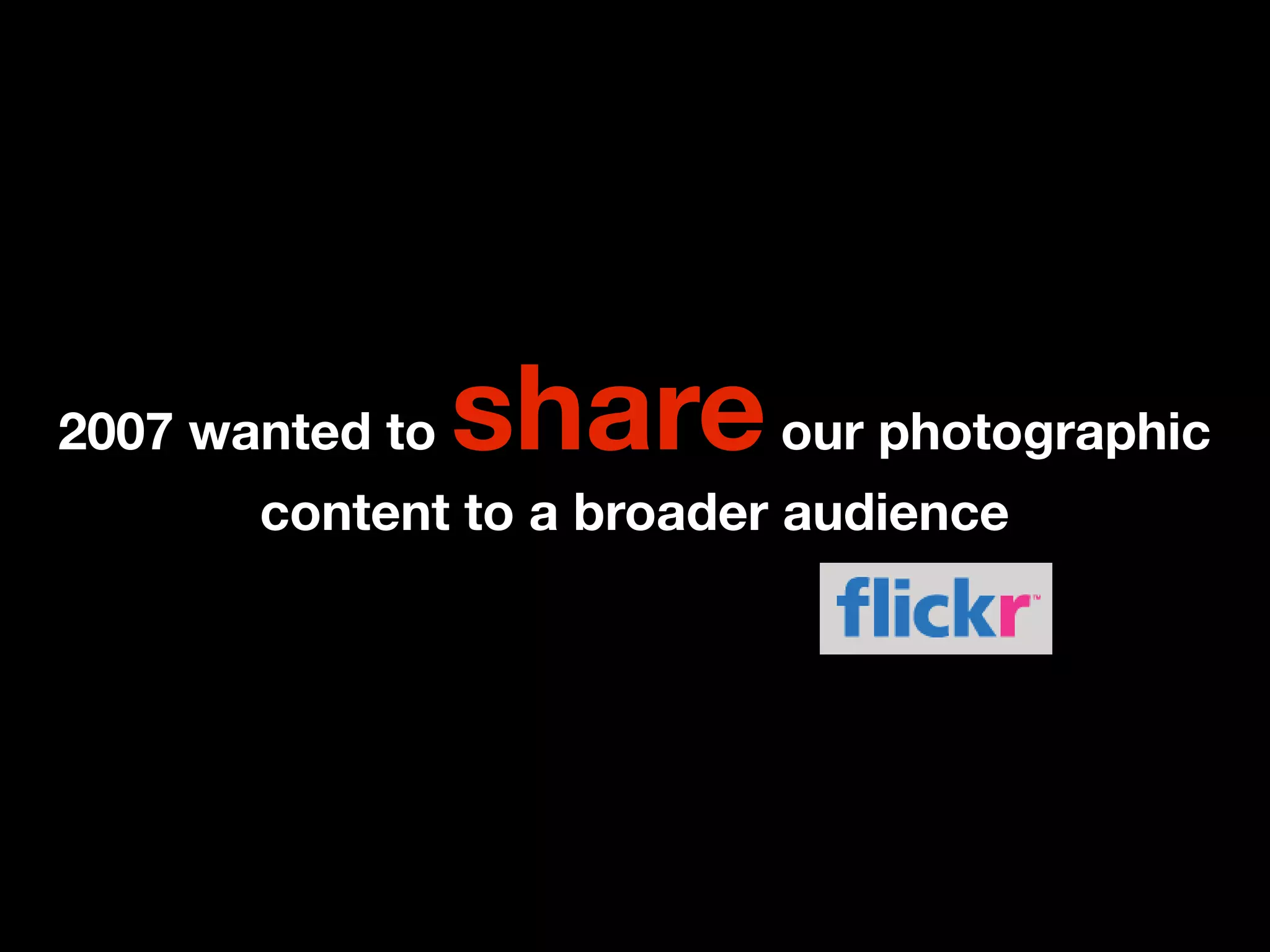 2007 wanted to   share our photographic
       content to a broader audience
 