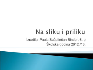 Izradila: Paula Bušetinčan Binder, 8. b
Školska godina 2012./13.
 
