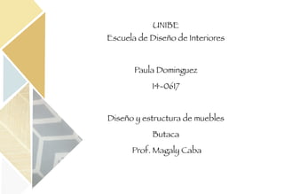 UNIBE 
Escuela de Diseño de Interiores
Paula Dominguez
14-0617
Diseño y estructura de muebles
Butaca
Prof. Magaly Caba
 