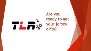Are you
ready to get
your jersey
dirty?
 