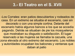 3.- El Teatro en el S. XVII -Los Corrales: eran patios descubiertos y rodeados de casa. En un extremo se situaba el escena...