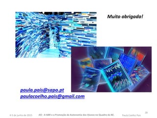 28
paula.pais@sapo.pt
paulacoelho.pais@gmail.com
Muito obrigada!
JIO - A ABR e a Promoção da Autonomia dos Alunos no Quadro da BE. Paula Coelho Pais4-5 de junho de 2015
 