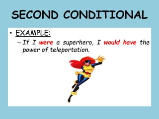 SECOND CONDITIONAL
• EXAMPLE:
– If I were a superhero, I would have the
power of teleportation.
 
