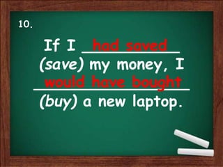 If I __________
(save) my money, I
________________
(buy) a new laptop.
had saved
would have bought
10.
 