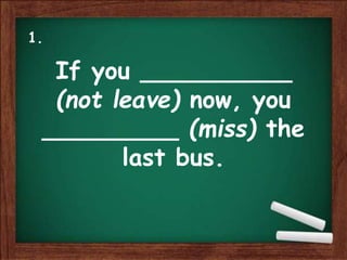 If you __________
(not leave) now, you
_________ (miss) the
last bus.
1.
 
