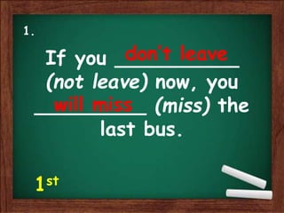 If you __________
(not leave) now, you
_________ (miss) the
last bus.
don’t leave
will miss
1.
1st
 