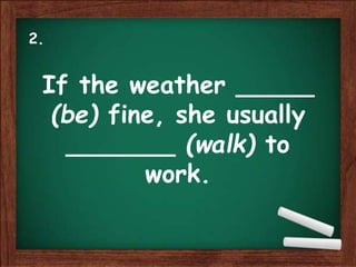 If the weather _____
(be) fine, she usually
_______ (walk) to
work.
2.
 