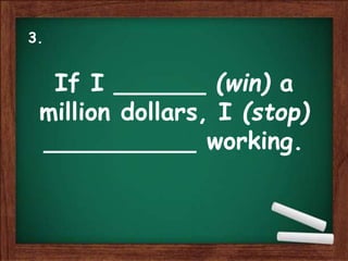 If I ______ (win) a
million dollars, I (stop)
__________ working.
3.
 