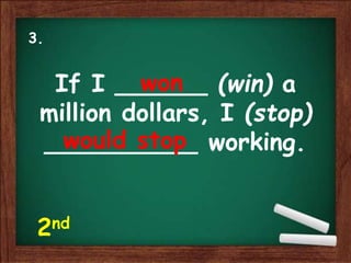 If I ______ (win) a
million dollars, I (stop)
__________ working.
won
would stop
3.
2nd
 