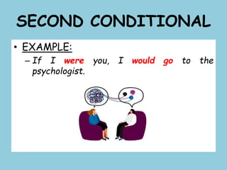 SECOND CONDITIONAL
• EXAMPLE:
– If I were you, I would go to the
psychologist.
 