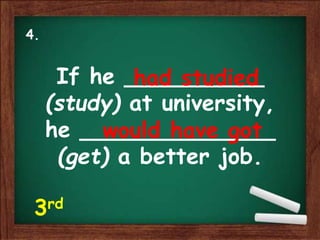 If he __________
(study) at university,
he ______________
(get) a better job.
had studied
would have got
4.
3rd
 