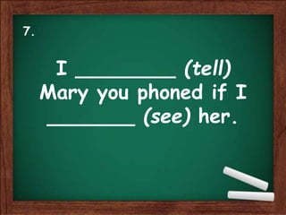 I ________ (tell)
Mary you phoned if I
_______ (see) her.
7.
 