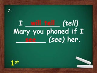 I ________ (tell)
Mary you phoned if I
_______ (see) her.
will tell
see
7.
1st
 