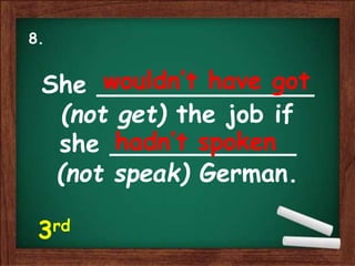 She ______________
(not get) the job if
she ____________
(not speak) German.
wouldn’t have got
hadn’t spoken
8.
3rd
 
