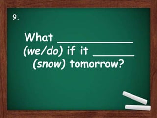 What ___________
(we/do) if it ______
(snow) tomorrow?
9.
 