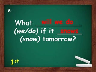 What ___________
(we/do) if it ______
(snow) tomorrow?
will we do
snows
9.
1st
 