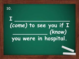 I ________________
(come) to see you if I
__________ (know)
you were in hospital.
10.
 