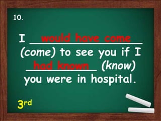 I ________________
(come) to see you if I
__________ (know)
you were in hospital.
would have come
had known
10.
3rd
 