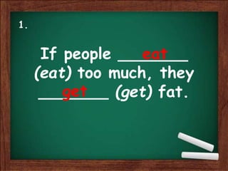 If people _______
(eat) too much, they
_______ (get) fat.
eat
get
1.
 