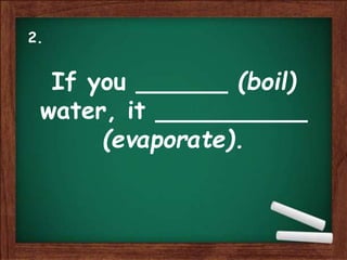 If you ______ (boil)
water, it __________
(evaporate).
2.
 