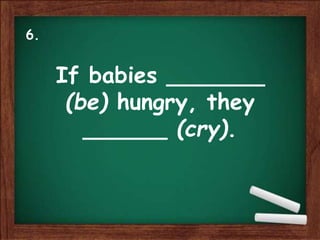 If babies _______
(be) hungry, they
______ (cry).
6.
 
