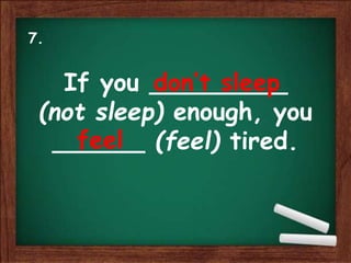 If you _________
(not sleep) enough, you
______ (feel) tired.
don’t sleep
feel
7.
 