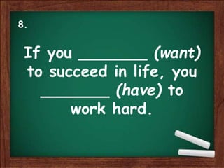 If you _______ (want)
to succeed in life, you
_______ (have) to
work hard.
8.
 