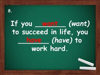 If you _______ (want)
to succeed in life, you
_______ (have) to
work hard.
want
have
8.
 
