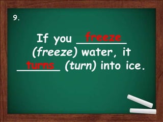If you _______
(freeze) water, it
______ (turn) into ice.
freeze
turns
9.
 