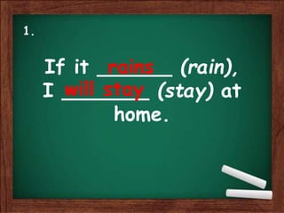 If it ______ (rain),
I _______ (stay) at
home.
rains
will stay
1.
 