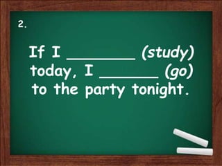 If I _______ (study)
today, I ______ (go)
to the party tonight.
2.
 