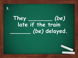 They _______ (be)
late if the train
______ (be) delayed.
3.
 
