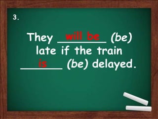 They _______ (be)
late if the train
______ (be) delayed.
will be
is
3.
 