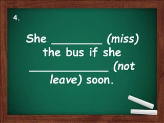 She _______ (miss)
the bus if she
___________ (not
leave) soon.
4.
 
