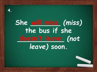 She _______ (miss)
the bus if she
___________ (not
leave) soon.
will miss
doesn’t leave
4.
 